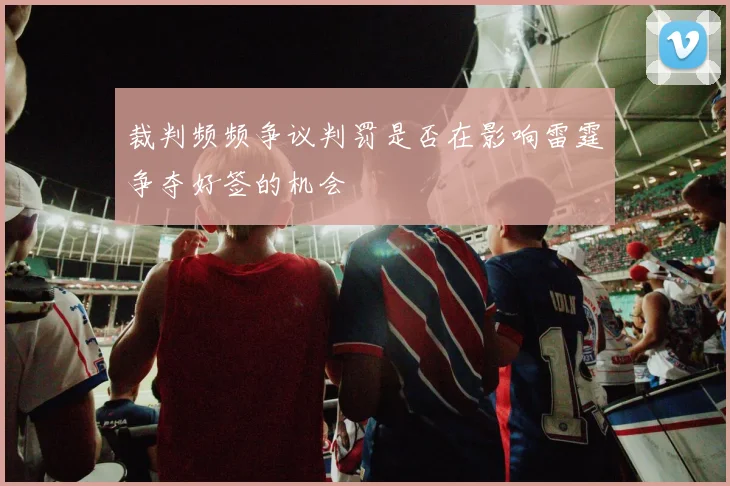 裁判频频争议判罚是否在影响雷霆争夺好签的机会