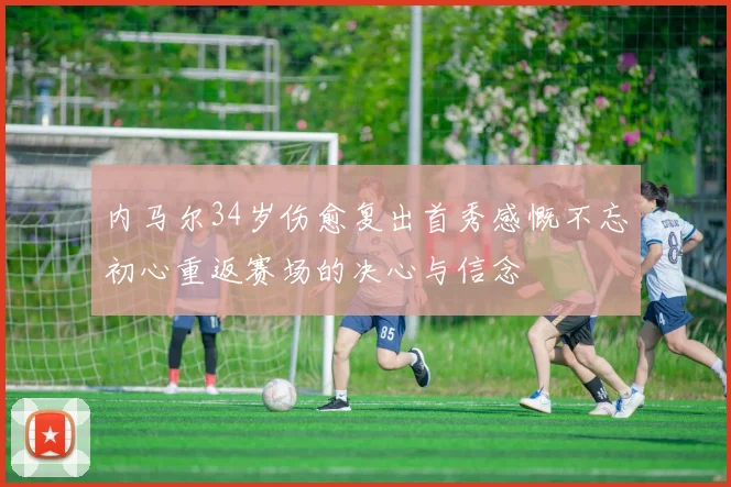 内马尔34岁伤愈复出首秀感慨不忘初心重返赛场的决心与信念